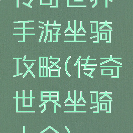 传奇世界手游坐骑攻略(传奇世界坐骑大全)