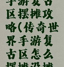 传奇世界手游复古区摆摊攻略(传奇世界手游复古区怎么摆摊没摊位)