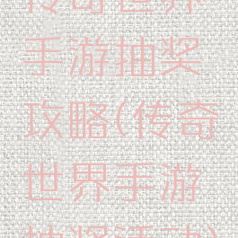 传奇世界手游抽奖攻略(传奇世界手游抽奖活动)