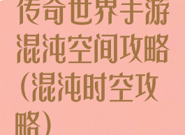 传奇世界手游混沌空间攻略(混沌时空攻略)