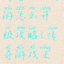 传奇之王手游怎么升级攻略(传奇游戏王版本攻略)