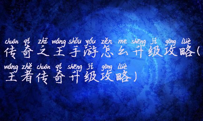 传奇之王手游怎么升级攻略(王者传奇升级攻略)