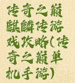 传奇之巅麒麟传游戏攻略(传奇之巅单机手游)