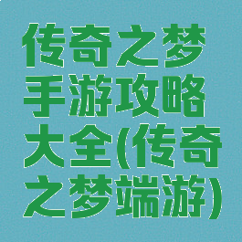 传奇之梦手游攻略大全(传奇之梦端游)