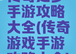 传奇之梦手游攻略大全(传奇游戏手游攻略大全)