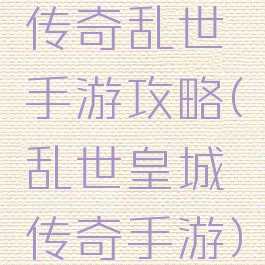 传奇乱世手游攻略(乱世皇城传奇手游)