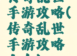 传奇乱世手游攻略(传奇乱世手游攻略大全)