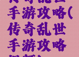 传奇乱世手游攻略(传奇乱世手游攻略视频)