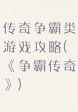 传奇争霸类游戏攻略(《争霸传奇》)