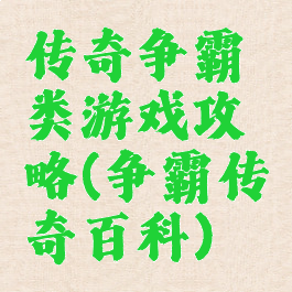 传奇争霸类游戏攻略(争霸传奇百科)