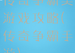 传奇争霸类游戏攻略(传奇争霸手游)