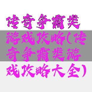 传奇争霸类游戏攻略(传奇争霸类游戏攻略大全)