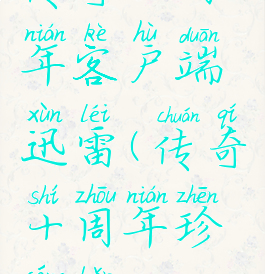 传奇十周年客户端迅雷(传奇十周年珍藏版)