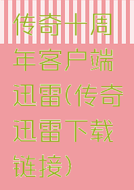 传奇十周年客户端迅雷(传奇迅雷下载链接)