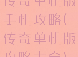 传奇单机版手机攻略(传奇单机版攻略大全)