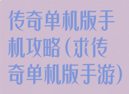传奇单机版手机攻略(求传奇单机版手游)
