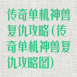 传奇单机神兽复仇攻略(传奇单机神兽复仇攻略图)
