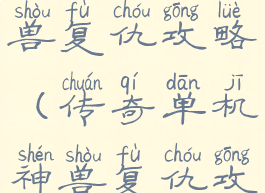 传奇单机神兽复仇攻略(传奇单机神兽复仇攻略大全)