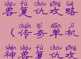 传奇单机神兽复仇攻略(传奇单机神兽复仇攻略视频)