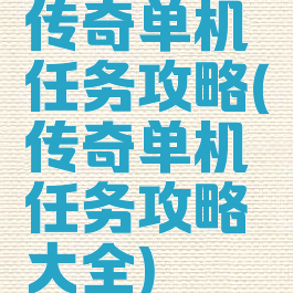 传奇单机任务攻略(传奇单机任务攻略大全)