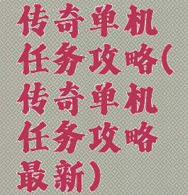 传奇单机任务攻略(传奇单机任务攻略最新)