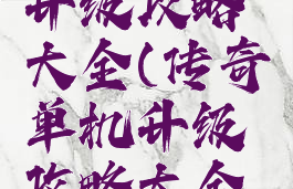 传奇单机升级攻略大全(传奇单机升级攻略大全视频)