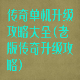 传奇单机升级攻略大全(老版传奇升级攻略)