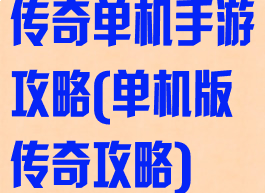 传奇单机手游攻略(单机版传奇攻略)