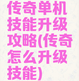 传奇单机技能升级攻略(传奇怎么升级技能)