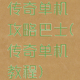 传奇单机攻略巴士(传奇单机教程)