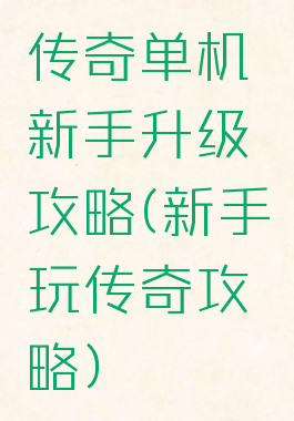 传奇单机新手升级攻略(新手玩传奇攻略)