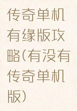 传奇单机有缘版攻略(有没有传奇单机版)