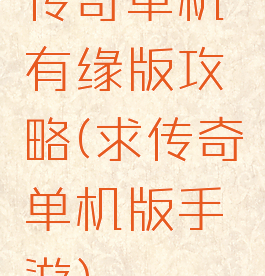 传奇单机有缘版攻略(求传奇单机版手游)