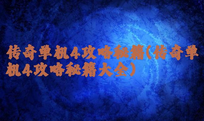传奇单机4攻略秘籍(传奇单机4攻略秘籍大全)