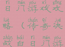 传奇决战白日门游戏攻略(传奇决战白日门游戏攻略图)