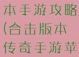传奇合击版本手游攻略(合击版本传奇手游苹果安卓)