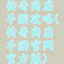 传奇商店手游攻略(传奇商店手游官网官方版)