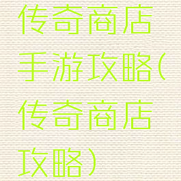 传奇商店手游攻略(传奇商店攻略)