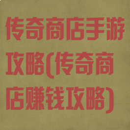 传奇商店手游攻略(传奇商店赚钱攻略)
