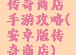 传奇商店手游攻略(安卓版传奇商店)