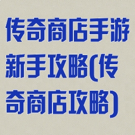 传奇商店手游新手攻略(传奇商店攻略)