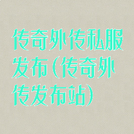 传奇外传私服发布(传奇外传发布站)