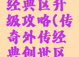 传奇外传经典区升级攻略(传奇外传经典创世区升级经验)