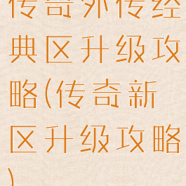 传奇外传经典区升级攻略(传奇新区升级攻略)