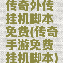 传奇外传挂机脚本免费(传奇手游免费挂机脚本)