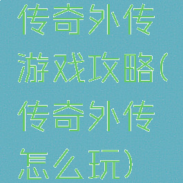传奇外传游戏攻略(传奇外传怎么玩)