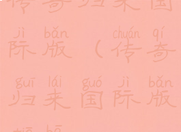 传奇归来国际版(传奇归来国际版贴吧)