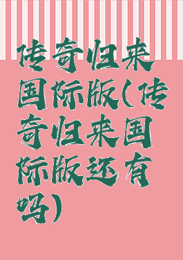传奇归来国际版(传奇归来国际版还有吗)