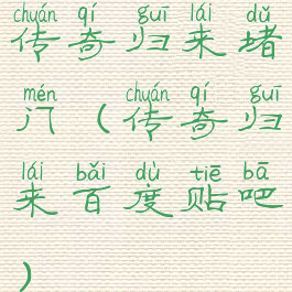 传奇归来堵门(传奇归来百度贴吧)