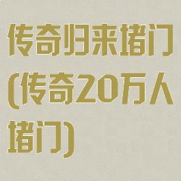 传奇归来堵门(传奇20万人堵门)